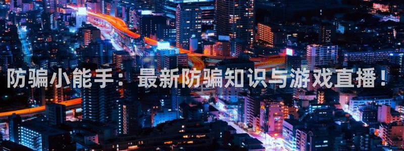蓝冠娱乐注册测速：防骗小能手：最新防骗知识与游戏直播！