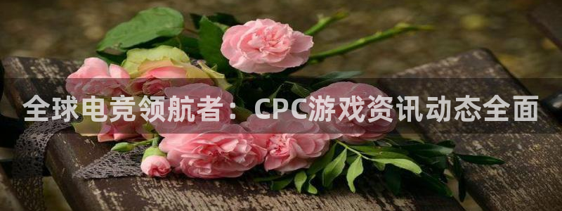 蓝冠娱乐娱乐：全球电竞领航者：CPC游戏资讯动态全面