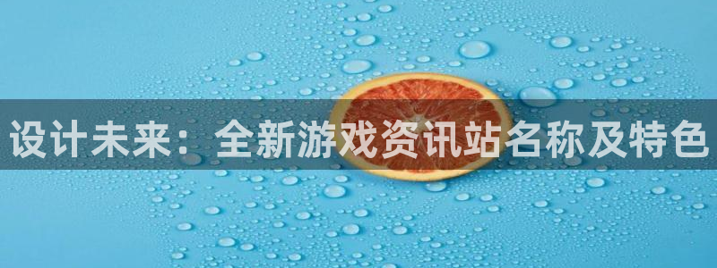蓝冠娱乐登陆：设计未来：全新游戏资讯站名称及特色