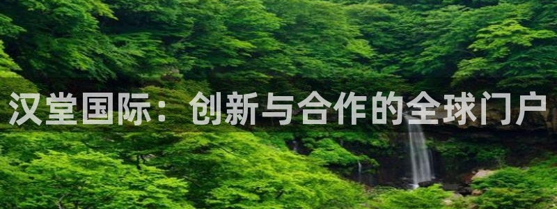 蓝冠娱乐网页登录入口：汉堂国际：创新与合作的全球门户