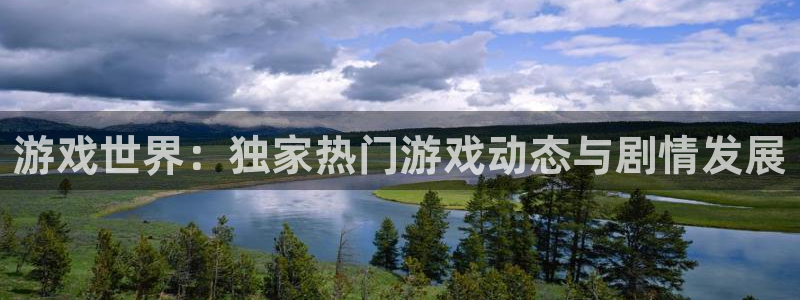 蓝冠娱乐登陆：游戏世界：独家热门游戏动态与剧情发展