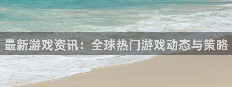 蓝冠娱乐怎么注册：最新游戏资讯：全球热门游戏动态与策略